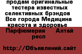 продам оригинальные тестера известных селективных брэндов - Все города Медицина, красота и здоровье » Парфюмерия   . Алтай респ.